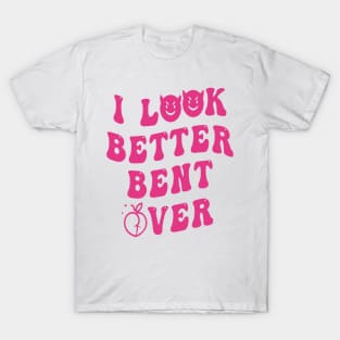 I Look Better Bent Over T-Shirt